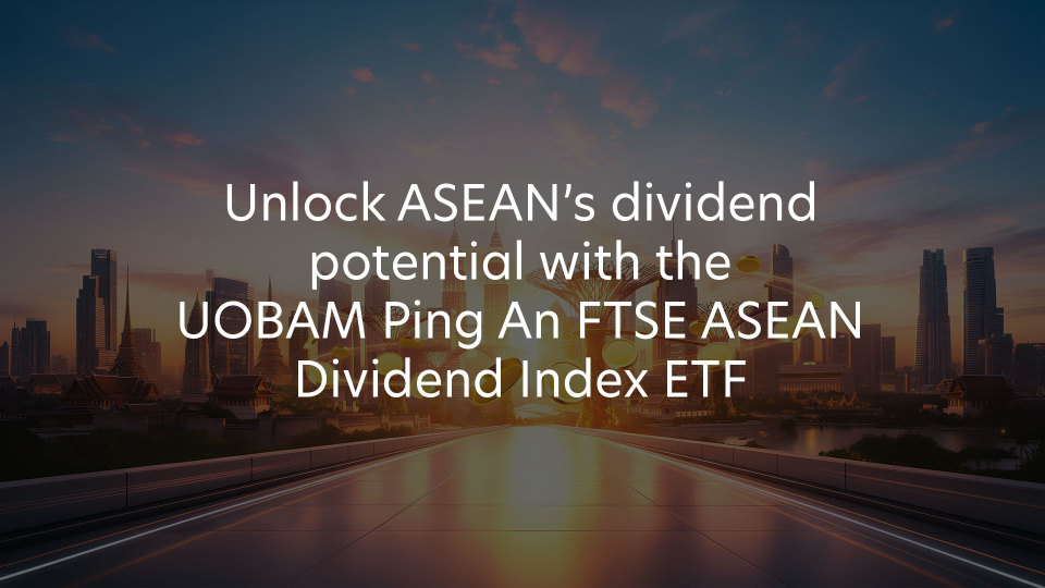 Unlock ASEAN’s dividend potential with the UOBAM Ping An FTSE ASEAN Dividend Index ETF