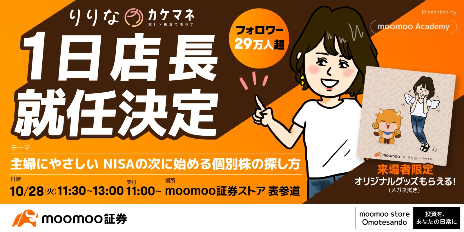 フォロワー29万人超！ 主婦を中心に大人気の投資インフルエンサー・[リンク: りりなさん]が、10月28日（火）にグランドオープンする「moomoo証券ストア 表参道」の1日店長に就任します🎉 当日は1日店長就任式に加え、『主婦にやさしい NISAの次に始める個別株の探し方』をテーマにセミナーを行なっていただきます。 ＜こんな方にオススメ＞ ・NISAはすでに始めている ・個別株に興味があるけど、どうやって探したらいいかわからない ・数週間から数ヶ月で値上がり益を狙う投資方法が知りたい ・テクニカル分析を初歩から学びたい  セミナー来場者には限定オリジナルグッズ「りりなイラスト付きメガネ拭き」を全員にプレゼント🎁 moomoo証券ストア 表参道限定セミナーとなっておりますので、ぜひご友人、ご家族をお誘い合わせの上、ご参加ください！ ＜詳細＞ ◾️日時：2025年10月28日（火）11:30〜13:00（11:00受付開始）予定 ◾️場所：moomoo証券ストア 表参道（東京都港区北青山3丁目11-7 Aoビル） ◾...